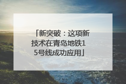 新突破：这项新技术在青岛地铁15号线成功应用