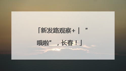 新发路观察+｜“哦啦”，长春！