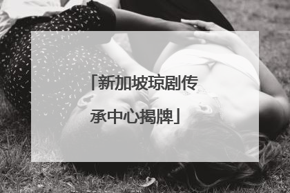 新加坡琼剧传承中心揭牌