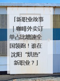 新职业故事｜咖啡外卖订单占比增速全国领跑！谁在沈阳“烘热”新职业？