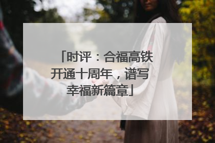 时评：合福高铁开通十周年，谱写幸福新篇章