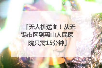 无人机送血！从无锡市区到惠山人民医院只需15分钟