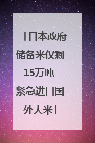 日本政府储备米仅剩15万吨 紧急进口国外大米