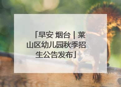 早安 烟台｜莱山区幼儿园秋季招生公告发布