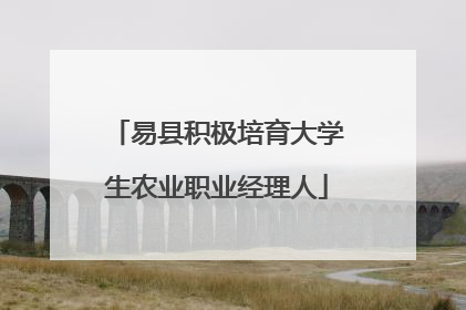 易县积极培育大学生农业职业经理人