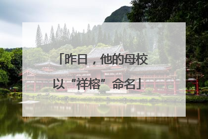 昨日，他的母校以“祥榕”命名