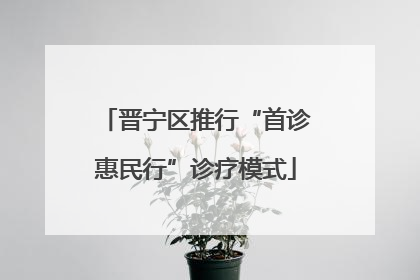 晋宁区推行“首诊惠民行”诊疗模式