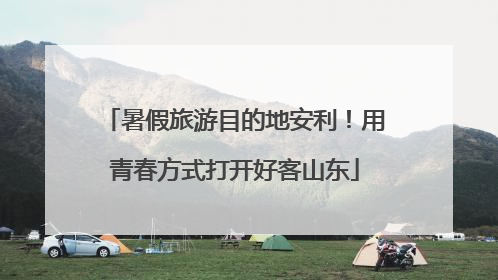 暑假旅游目的地安利！用青春方式打开好客山东
