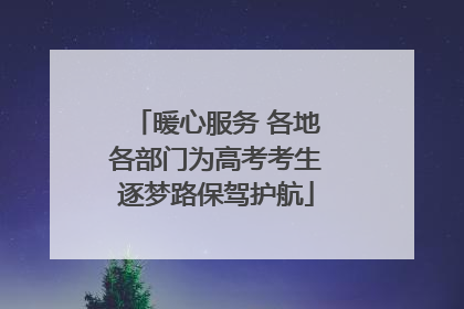 暖心服务 各地各部门为高考考生逐梦路保驾护航