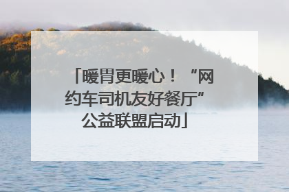 暖胃更暖心！“网约车司机友好餐厅”公益联盟启动