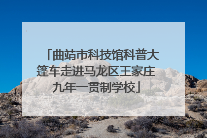 曲靖市科技馆科普大篷车走进马龙区王家庄九年一贯制学校