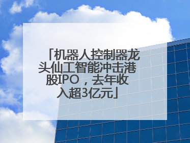 机器人控制器龙头仙工智能冲击港股IPO，去年收入超3亿元