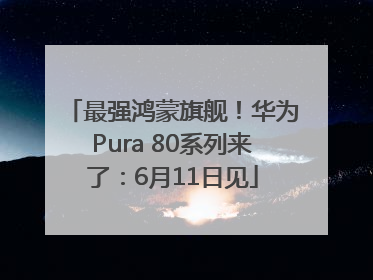 最强鸿蒙旗舰！华为Pura 80系列来了：6月11日见