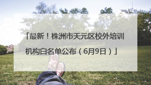 最新！株洲市天元区校外培训机构白名单公布（6月9日）