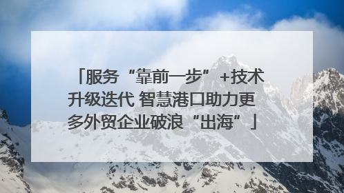 服务“靠前一步”+技术升级迭代 智慧港口助力更多外贸企业破浪“出海”