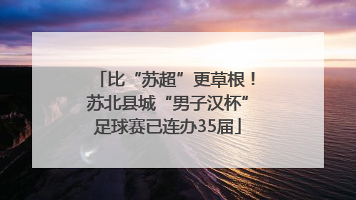 比“苏超”更草根！苏北县城“男子汉杯”足球赛已连办35届