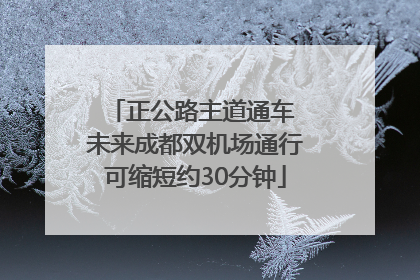 正公路主道通车 未来成都双机场通行可缩短约30分钟