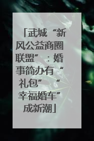 武城“新风公益商圈联盟”：婚事简办有“礼包” “幸福婚车”成新潮