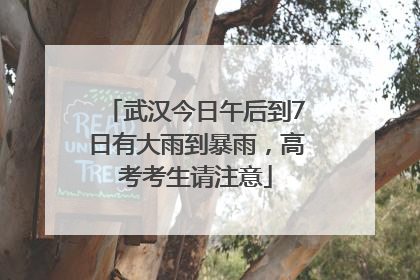 武汉今日午后到7日有大雨到暴雨，高考考生请注意