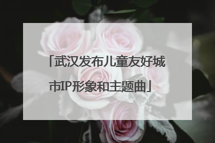 武汉发布儿童友好城市IP形象和主题曲
