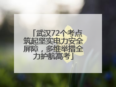 武汉72个考点筑起坚实电力安全屏障，多维举措全力护航高考