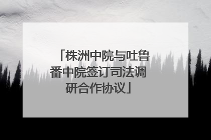 株洲中院与吐鲁番中院签订司法调研合作协议