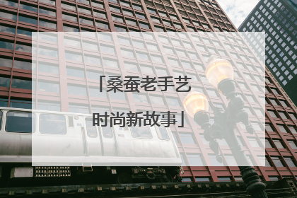 桑蚕老手艺 时尚新故事