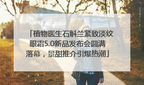 植物医生石斛兰紧致淡纹眼霜5.0新品发布会圆满落幕，景甜推介引爆热潮