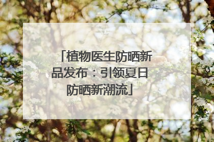 植物医生防晒新品发布：引领夏日防晒新潮流