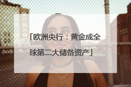 欧洲央行：黄金成全球第二大储备资产