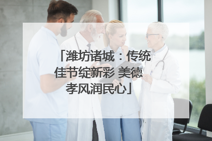 潍坊诸城：传统佳节绽新彩 美德孝风润民心