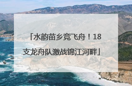 水韵苗乡竞飞舟！18支龙舟队激战锦江河畔