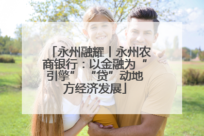 永州融耀丨永州农商银行：以金融为“引擎” “贷”动地方经济发展