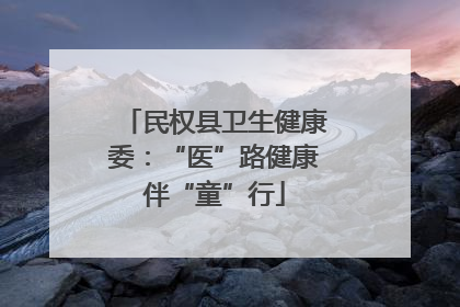 民权县卫生健康委：“医”路健康伴“童”行