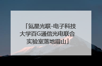 氦星光联-电子科技大学百G通信光电联合实验室落地眉山