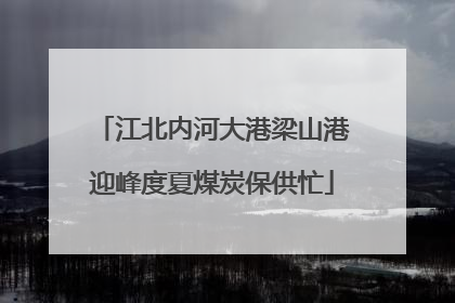 江北内河大港梁山港迎峰度夏煤炭保供忙