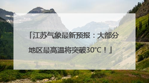 江苏气象最新预报：大部分地区最高温将突破30℃！