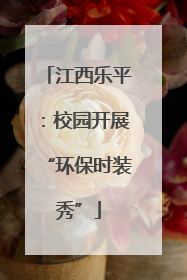 江西乐平：校园开展“环保时装秀”