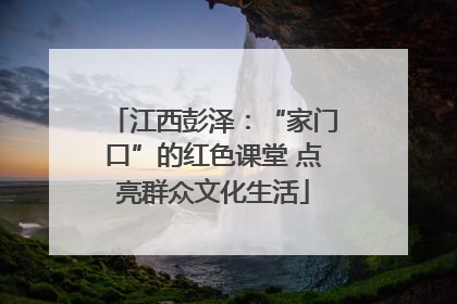 江西彭泽：“家门口”的红色课堂 点亮群众文化生活