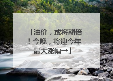 油价，或将翻倍！今晚，将迎今年最大涨幅→