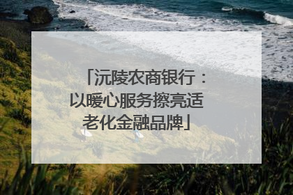 沅陵农商银行：以暖心服务擦亮适老化金融品牌