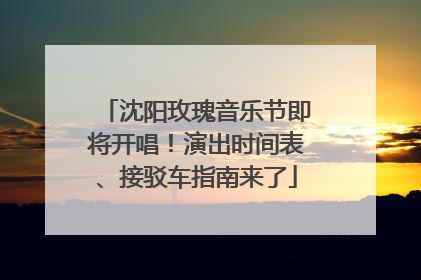 沈阳玫瑰音乐节即将开唱！演出时间表、接驳车指南来了