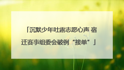 沉默少年吐露志愿心声 宿迁赛事组委会破例“接单”