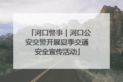 河口警事｜河口公安交警开展夏季交通安全宣传活动