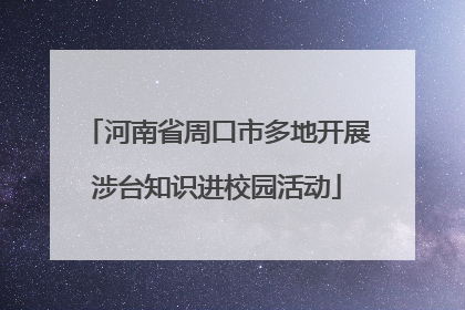 河南省周口市多地开展涉台知识进校园活动