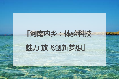 河南内乡：体验科技魅力 放飞创新梦想