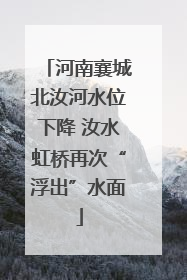 河南襄城北汝河水位下降 汝水虹桥再次“浮出”水面