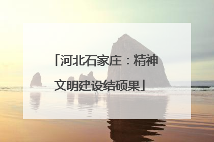 河北石家庄：精神文明建设结硕果