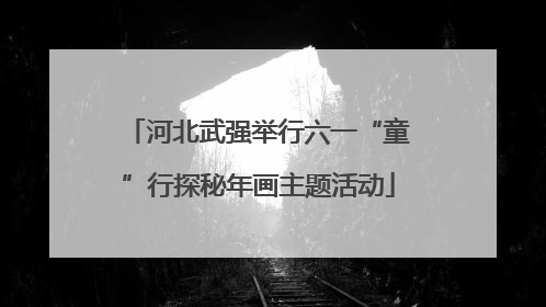 河北武强举行六一“童”行探秘年画主题活动