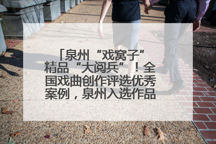 泉州“戏窝子” 精品“大阅兵”！全国戏曲创作评选优秀案例，泉州入选作品数在地级市中最多